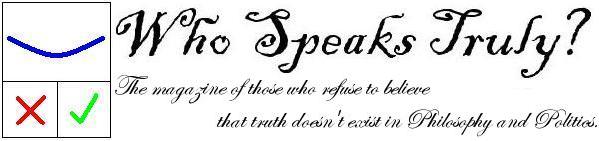 Who Speaks Truly? The Magazine of those who refuse to believe that truth doesn't exist in Philosophy and Politics.