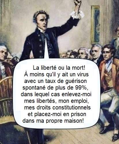 La libert ou la mort!  moins qu'il y ait un virus avec un taux de gurison de 99%, dans lequel cas enlevez-moi mes liberts, mon emploi, mes droits constitutionnels et placez-moi en prison dans ma propre maison.