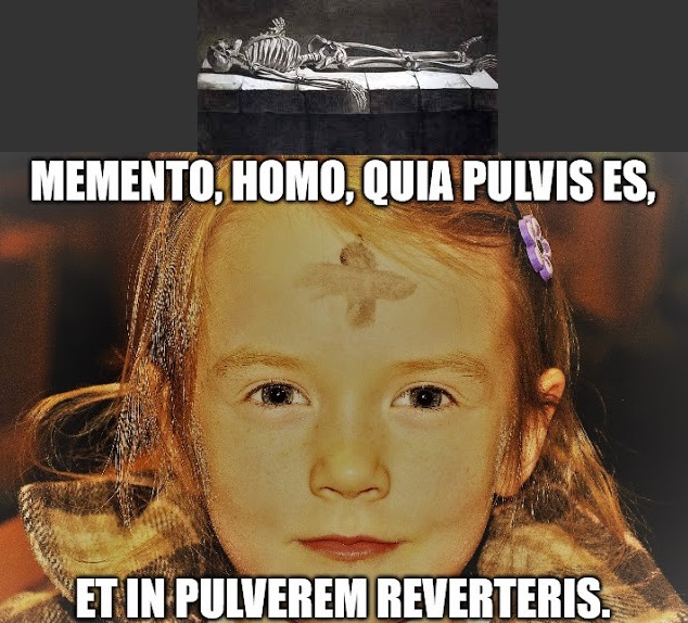 Memento homo, quia pulvis es, et in pulverem reverteris!